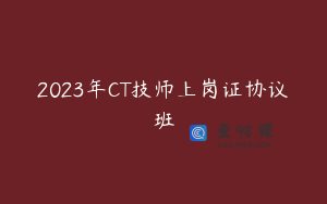 2023年CT技师上岗证协议班