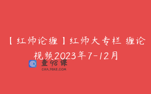 【红师论缠】红师大专栏 缠论视频2023年7-12月