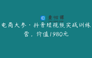 电商大参·抖音短视频实战训练营，价值1980元