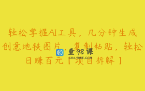 轻松掌握AI工具，几分钟生成创意地铁图片，复制粘贴，轻松日赚百元【项目拆解】