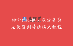 海外tiktok推文双分屏剪法及蓝剑替换模式教程