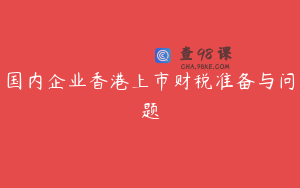 国内企业香港上市财税准备与问题