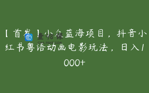 【首发】小众蓝海项目，抖音小红书粤语动画电影玩法，日入1000+