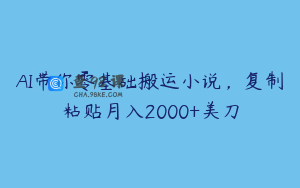 AI带你零基础搬运小说，复制粘贴月入2000+美刀