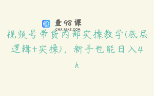 视频号带货内部实操教学(底层逻辑+实操)，新手也能日入4k