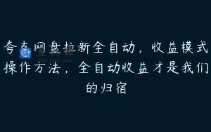 夸克网盘拉新全自动，收益模式操作方法，全自动收益才是我们的归宿
