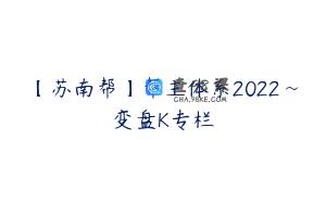 【苏南帮】帮主体系2022~变盘K专栏