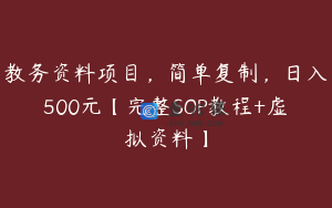 教务资料项目，简单复制，日入500元【完整SOP教程+虚拟资料】