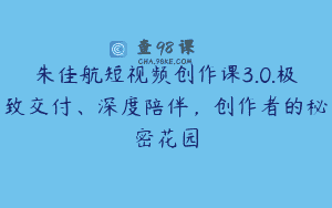 朱佳航短视频创作课3.0.极致交付、深度陪伴，创作者的秘密花园