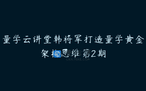 量学云讲堂韩将军打造量学黄金架构思维第2期