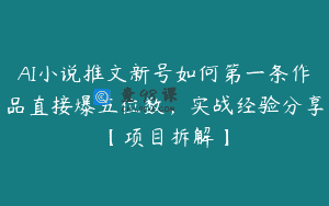 AI小说推文新号如何第一条作品直接爆五位数，实战经验分享【项目拆解】
