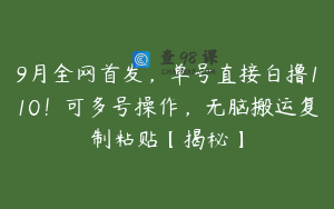 9月全网首发，单号直接白撸110！可多号操作，无脑搬运复制粘贴【揭秘】