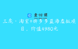 三虎·淘宝+拼多多蓝海虚拟项目，价值4980元