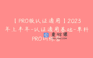 【PRO版认证通用】2023年上半年-认证通用基础-单科PRO训练营