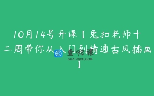 10月14号开课【兔扣老师十二周带你从入门到精通古风插画】