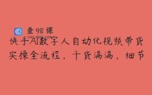 快手AI数字人自动化视频带货实操全流程，干货满满，细节