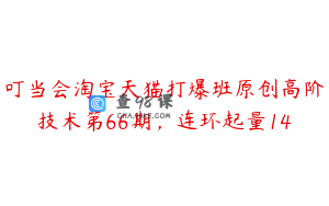 叮当会淘宝天猫打爆班原创高阶技术第66期，连环起量14