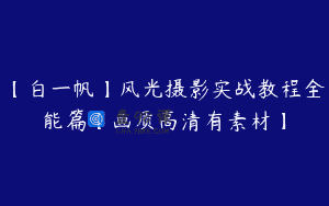【白一帆】风光摄影实战教程全能篇【画质高清有素材】