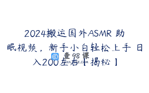 2024搬运国外ASMR 助眠视频，新手小白轻松上手 日入200左右【揭秘】