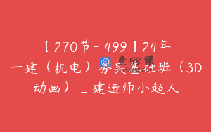 【270节-￥499】24年一建（机电）夯实基础班（3D动画）_建造师小超人
