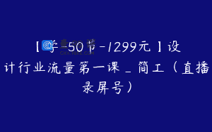 【学-50节-1299元】设计行业流量第一课_简工(直播录屏号)