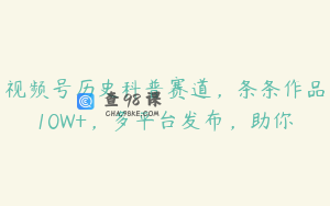 视频号历史科普赛道，条条作品10W+，多平台发布，助你
