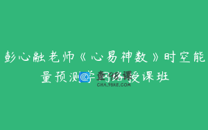 彭心融老师《心易神数》时空能量预测学网络授课班