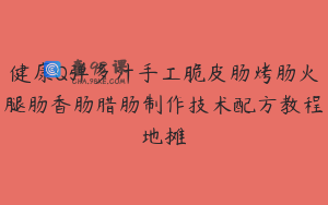 健康Q弹多汁手工脆皮肠烤肠火腿肠香肠腊肠制作技术配方教程地摊