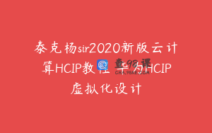 泰克杨sir2020新版云计算HCIP教程 华为HCIP虚拟化设计