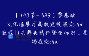 【143节-￥389】零基础文化墙展厅高效建模渲染c4d教程门头舞美精神堡垒标识_星妈渲染c4d
