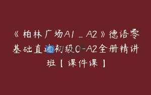 《柏林广场A1_A2》德语零基础直达初级0-A2全册精讲班【课件课】