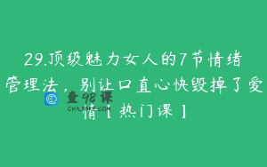 29.顶级魅力女人的7节情绪管理法，别让口直心快毁掉了爱情【热门课】