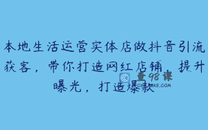 本地生活运营实体店做抖音引流获客，带你打造网红店铺，提升曝光，打造爆款