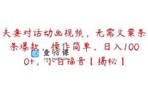 夫妻对话动画视频，无需文案条条爆款，操作简单，日入1000+，小白福音【揭秘】