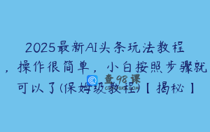 2025最新AI头条玩法教程，操作很简单，小白按照步骤就可以了(保姆级教程)【揭秘】