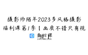 摄影师陌年2023多风格摄影福利课第1季【画质不错只有视频】