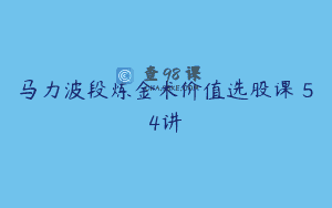 马力波段炼金术价值选股课 54讲