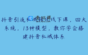 抖音引流私域转化线下课，四大系统，13种模型，教你学会搭建抖音私域体系‎