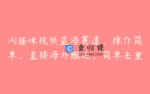 AI猫咪视频蓝海赛道，操作简单，直接海外搬运，简单去重