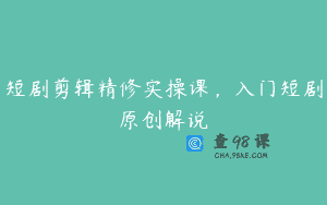 短剧剪辑精修实操课，入门短剧原创解说
