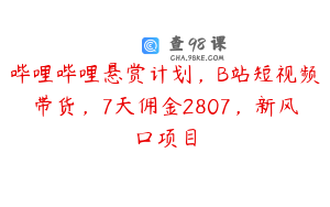 哔哩哔哩悬赏计划，B站短视频带货，7天佣金2807，新风口项目
