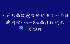 《产后高效瘦腹的秘诀》一节课腹围缩小3~8cm高清视频永久回放