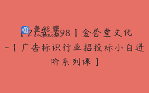 【21节-698】金誉堂文化-【广告标识行业招投标小白进阶系列课】