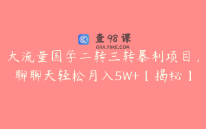 大流量国学二转三转暴利项目，聊聊天轻松月入5W+【揭秘】