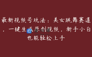最新视频号玩法：美女跳舞赛道，一键生成原创视频，新手小白也能轻松上手