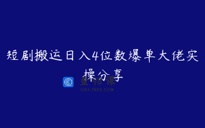 短剧搬运日入4位数爆单大佬实操分享