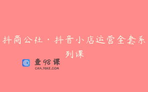 抖商公社·抖音小店运营全套系列课