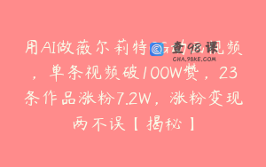 用AI做薇尔莉特CG动画视频，单条视频破100W赞，23条作品涨粉7.2W，涨粉变现两不误【揭秘】