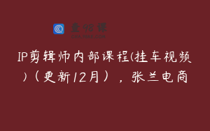 IP剪辑师内部课程(挂车视频)（更新12月），张兰电商