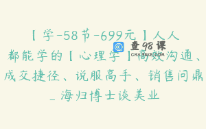 【学-58节-699元】人人都能学的【心理学】高效沟通、成交捷径、说服高手、销售问鼎_海归博士谈美业